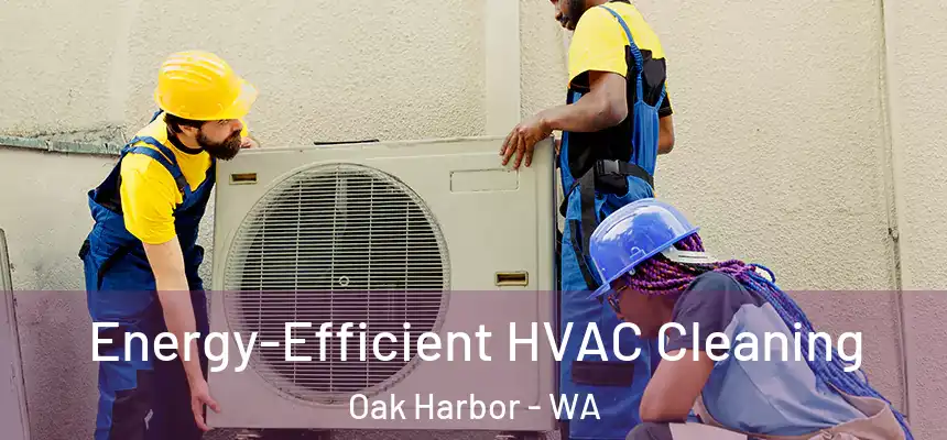  Energy-Efficient HVAC Cleaning Oak Harbor - WA