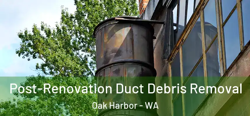  Post-Renovation Duct Debris Removal Oak Harbor - WA